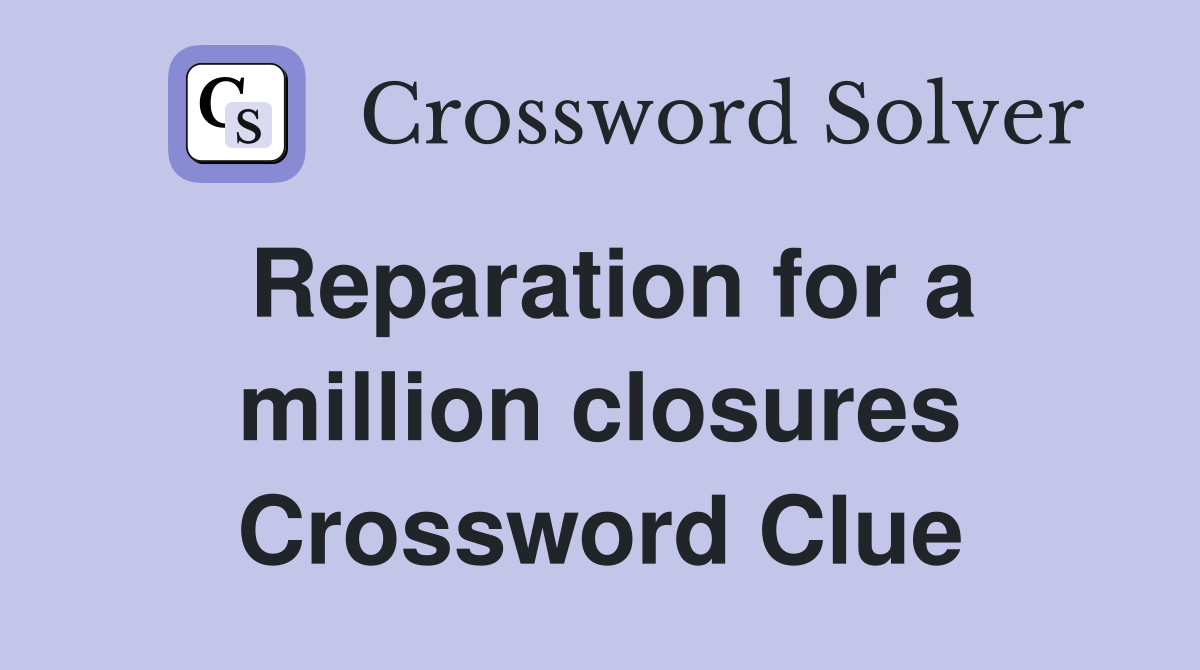 Reparation for a million closures Crossword Clue