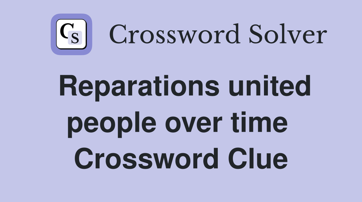 Reparations united people over time  Crossword Clue
