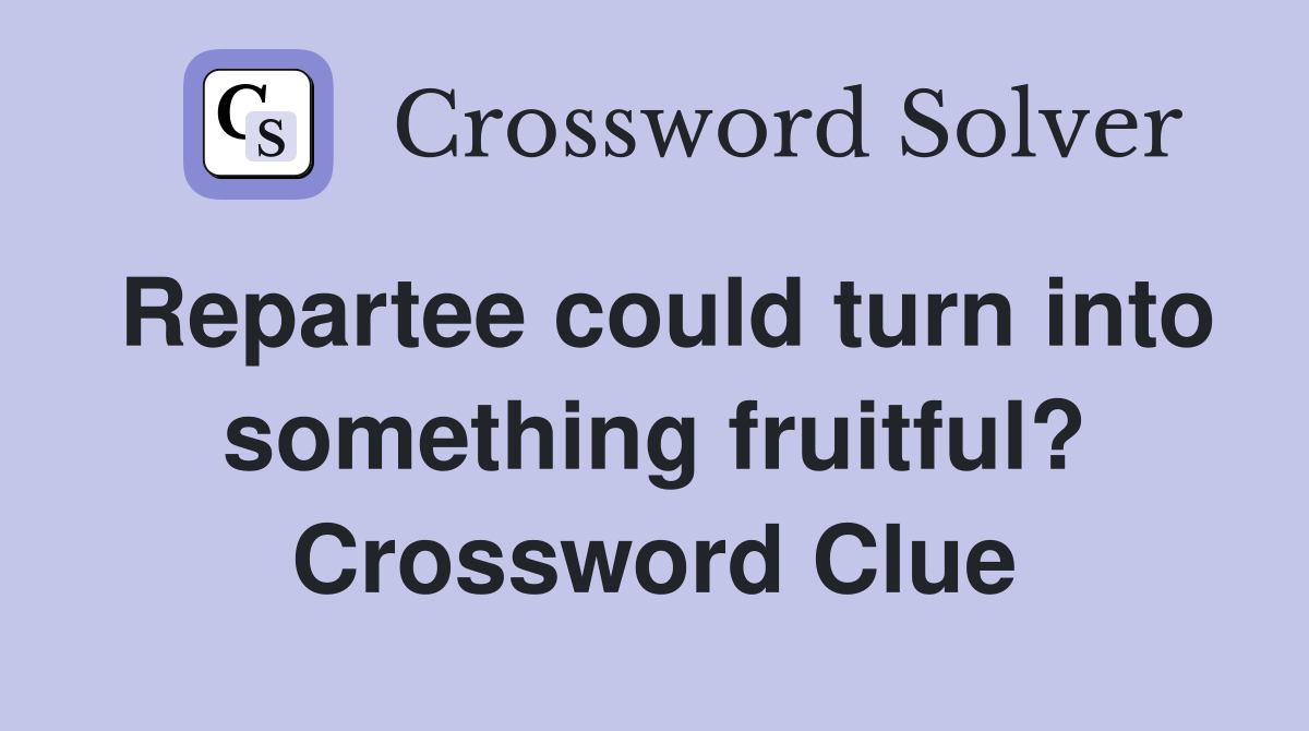 Repartee could turn into something fruitful? Crossword Clue