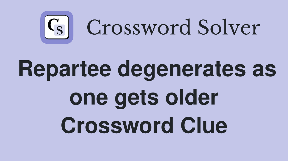 Repartee degenerates as one gets older Crossword Clue