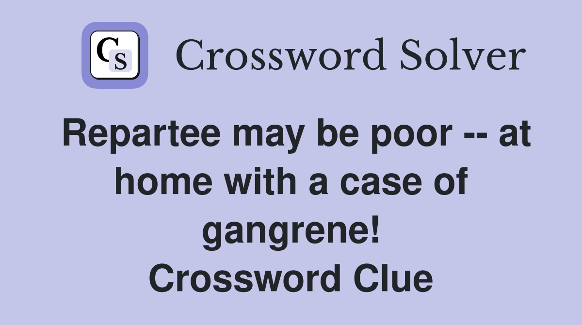 Repartee may be poor -- at home with a case of gangrene! Crossword Clue