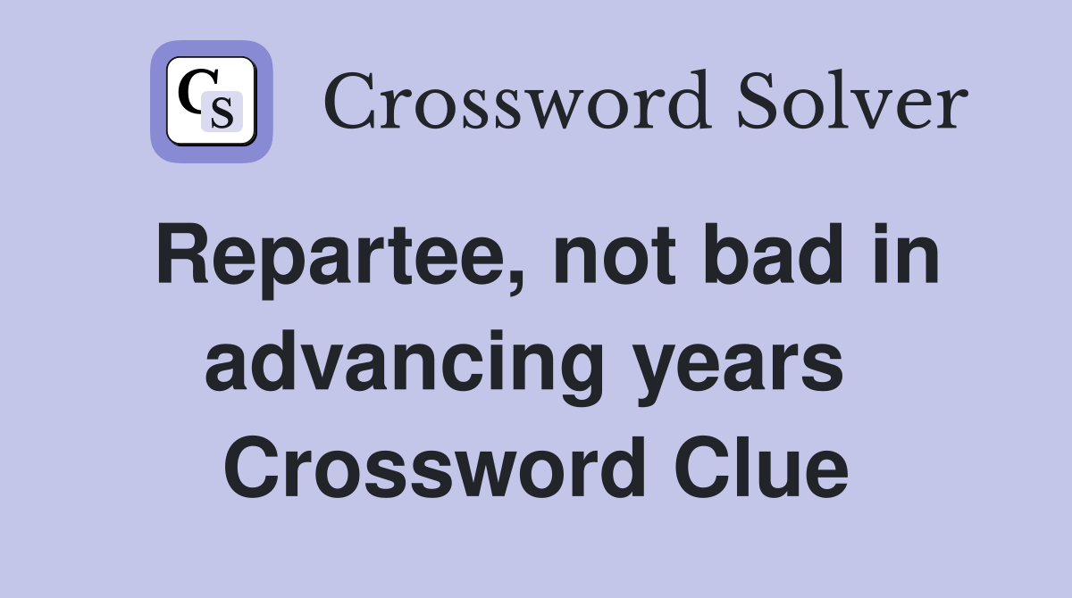 Repartee, not bad in advancing years  Crossword Clue