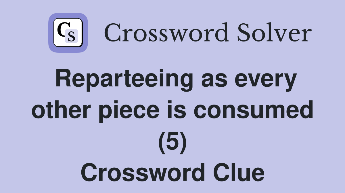 Reparteeing as every other piece is consumed (5) Crossword Clue