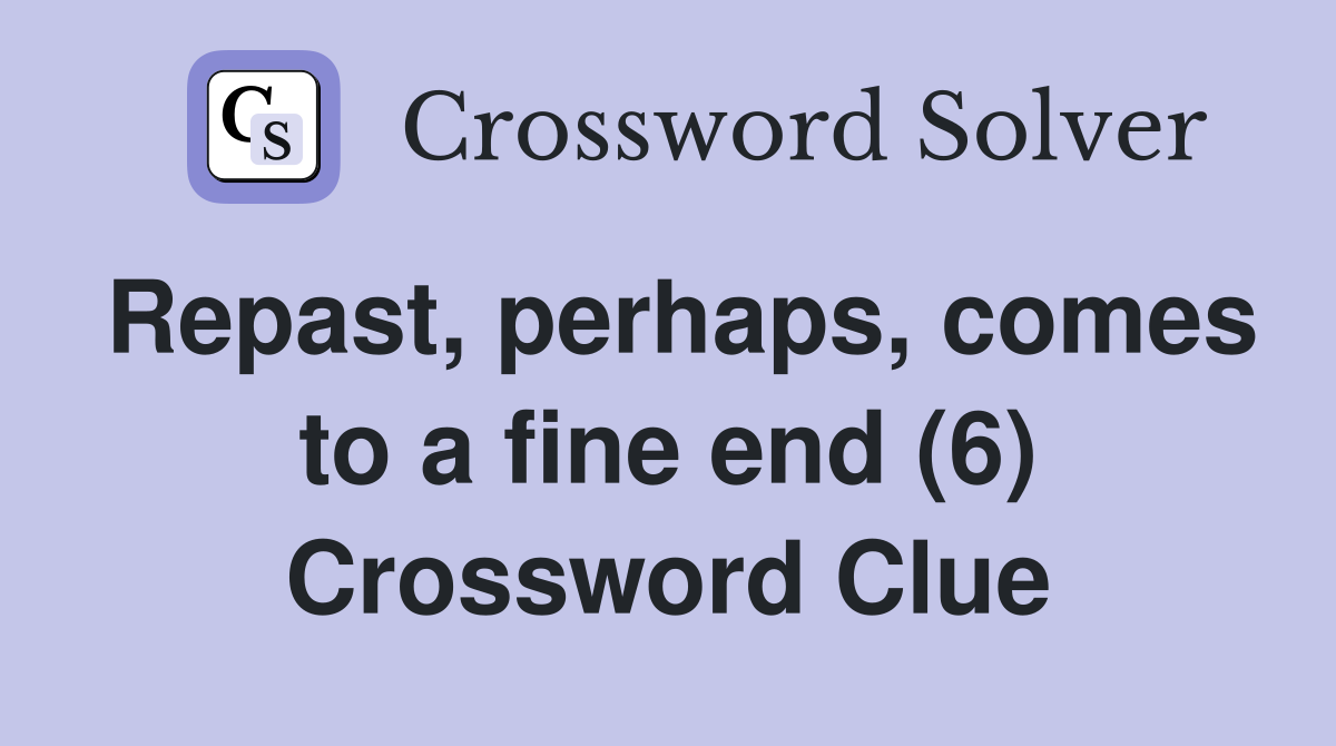 Repast, perhaps, comes to a fine end (6) Crossword Clue