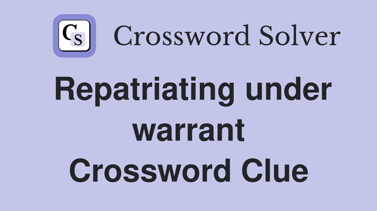 Repatriating under warrant Crossword Clue