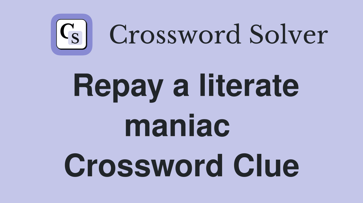 Repay a literate maniac  Crossword Clue