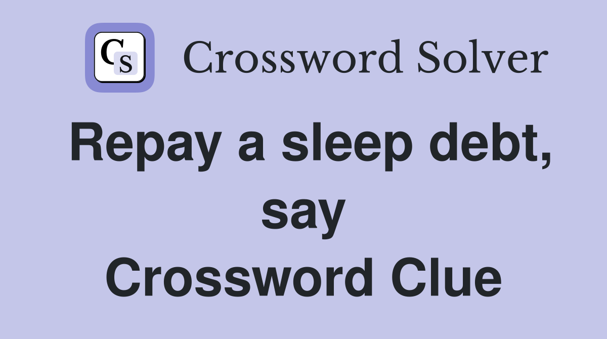 Repay a sleep debt, say Crossword Clue