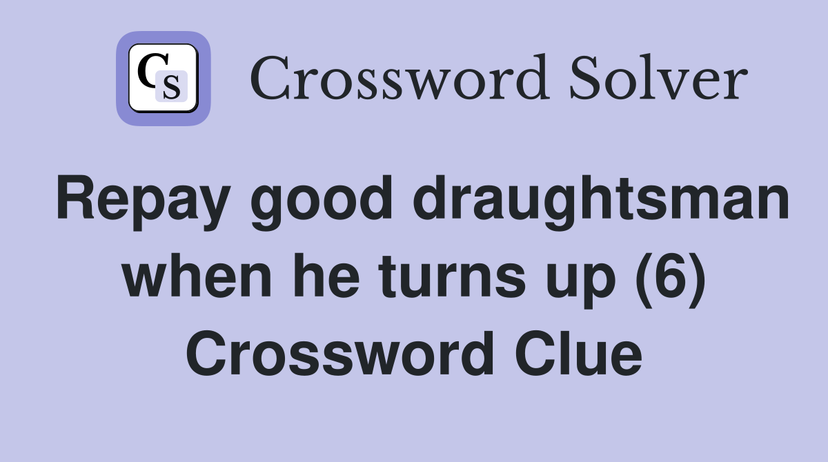 Repay good draughtsman when he turns up (6) Crossword Clue
