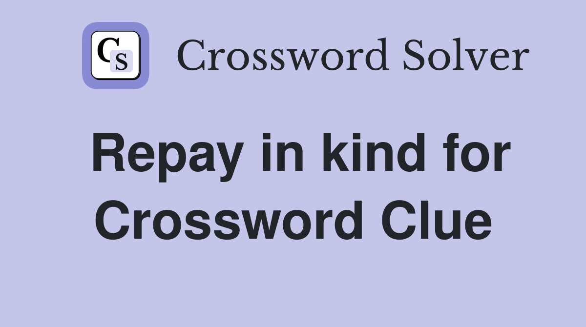 Repay in kind for Crossword Clue