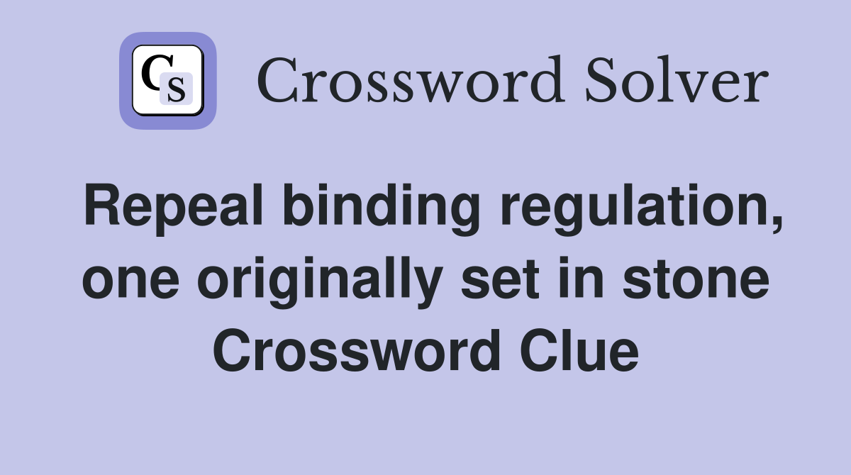 Repeal binding regulation, one originally set in stone Crossword Clue
