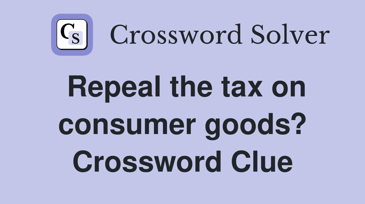 Repeal the tax on consumer goods? Crossword Clue
