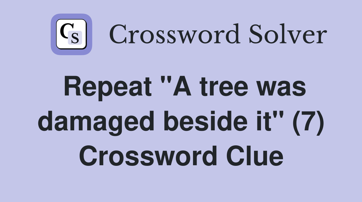Repeat "A tree was damaged beside it" (7) Crossword Clue