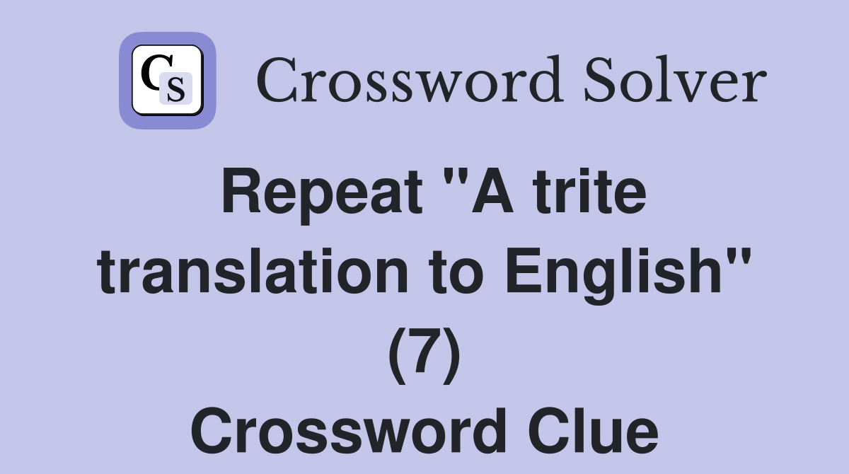 Repeat "A trite translation to English" (7) Crossword Clue