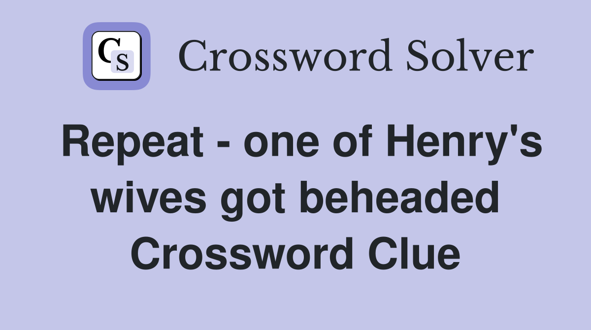 Repeat - one of Henry's wives got beheaded Crossword Clue