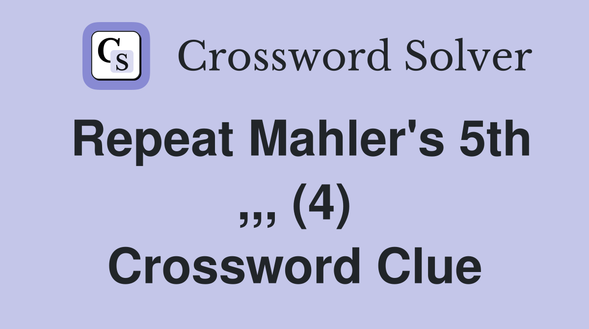 Repeat Mahler's 5th ,,, (4) Crossword Clue