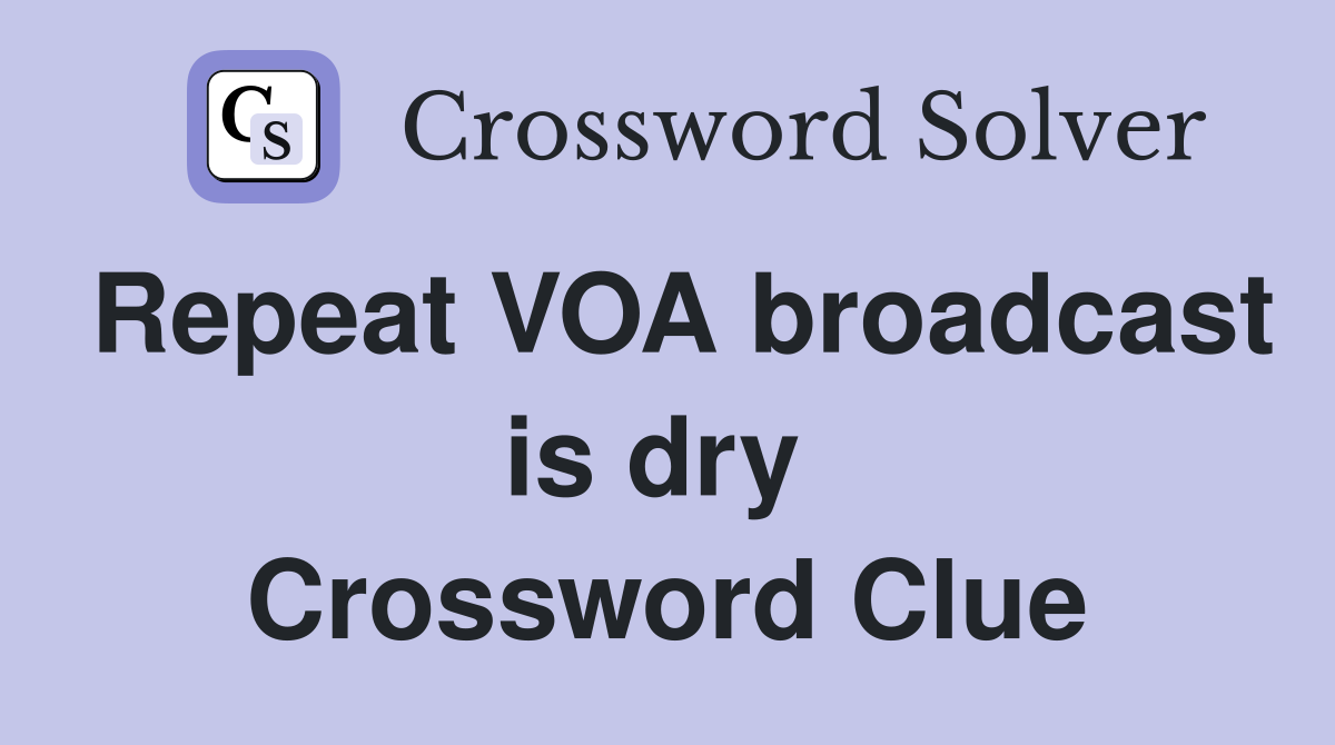 Repeat VOA broadcast is dry  Crossword Clue