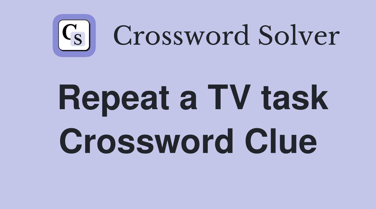 Repeat a TV task Crossword Clue