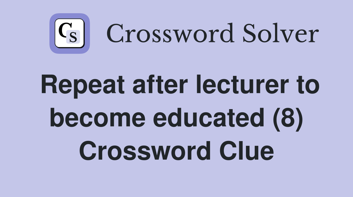 Repeat after lecturer to become educated (8) Crossword Clue