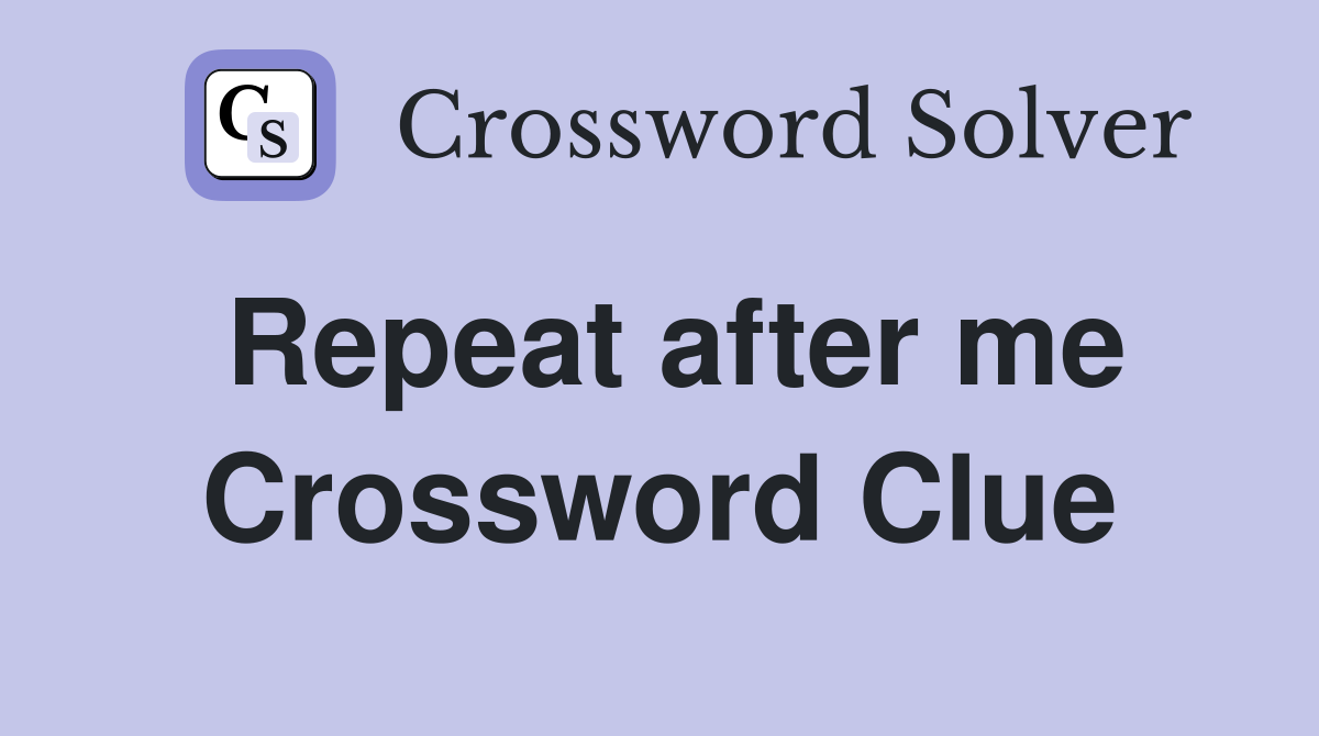 Repeat after me Crossword Clue