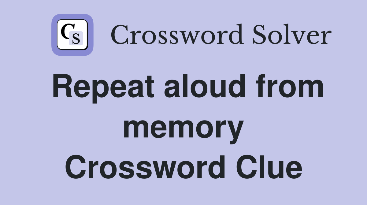 Repeat aloud from memory Crossword Clue