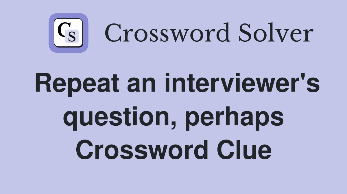 Repeat an interviewer's question, perhaps Crossword Clue