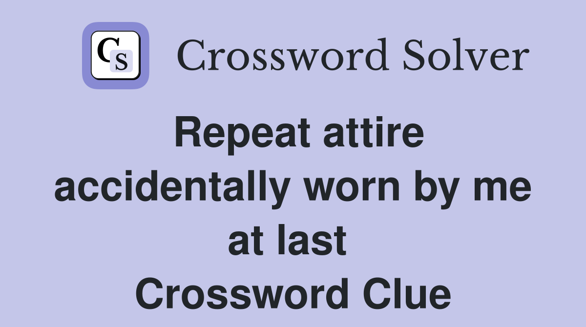 Repeat attire accidentally worn by me at last  Crossword Clue