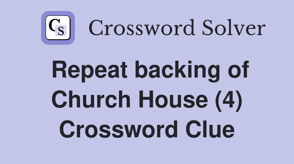Repeat backing of Church House (4) Crossword Clue