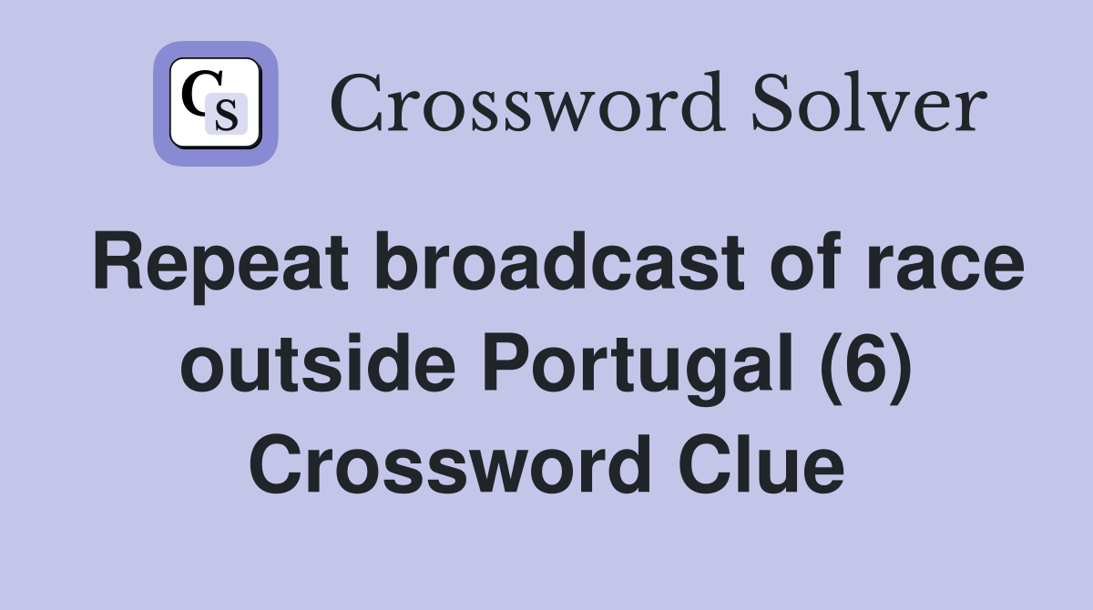 Repeat broadcast of race outside Portugal (6) Crossword Clue