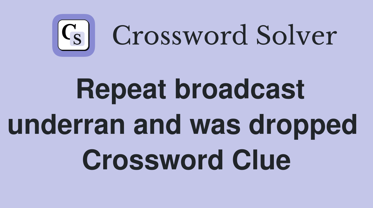 Repeat broadcast underran and was dropped  Crossword Clue