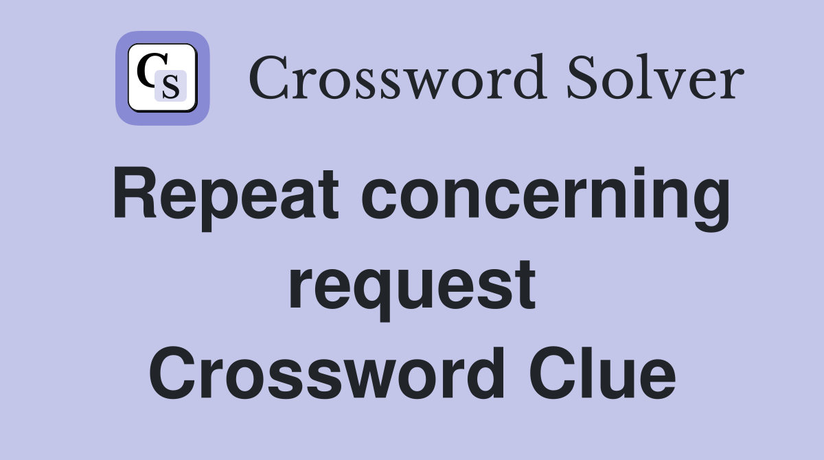 Repeat concerning request Crossword Clue