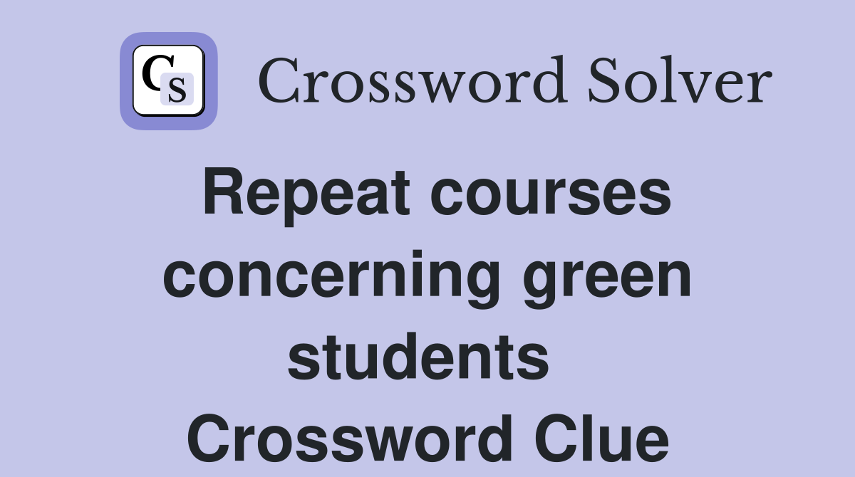 Repeat courses concerning green students  Crossword Clue