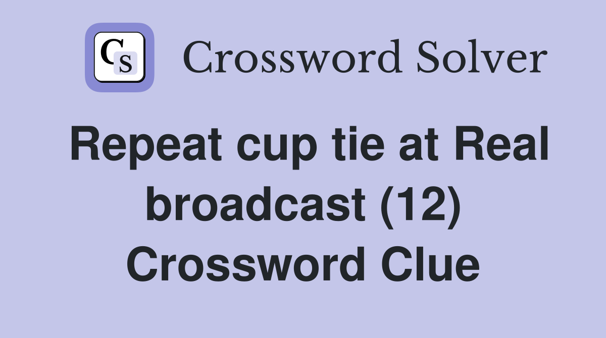 Repeat cup tie at Real broadcast (12) Crossword Clue