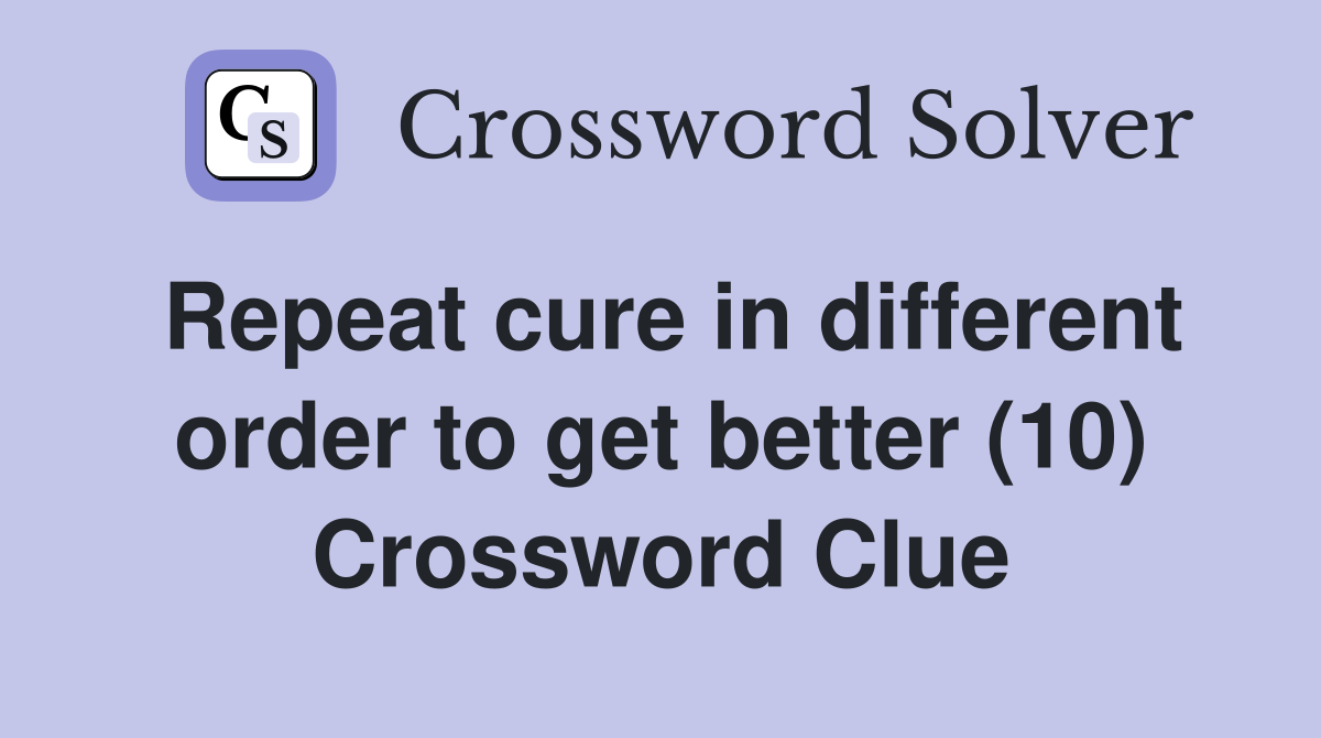 Repeat cure in different order to get better (10) Crossword Clue