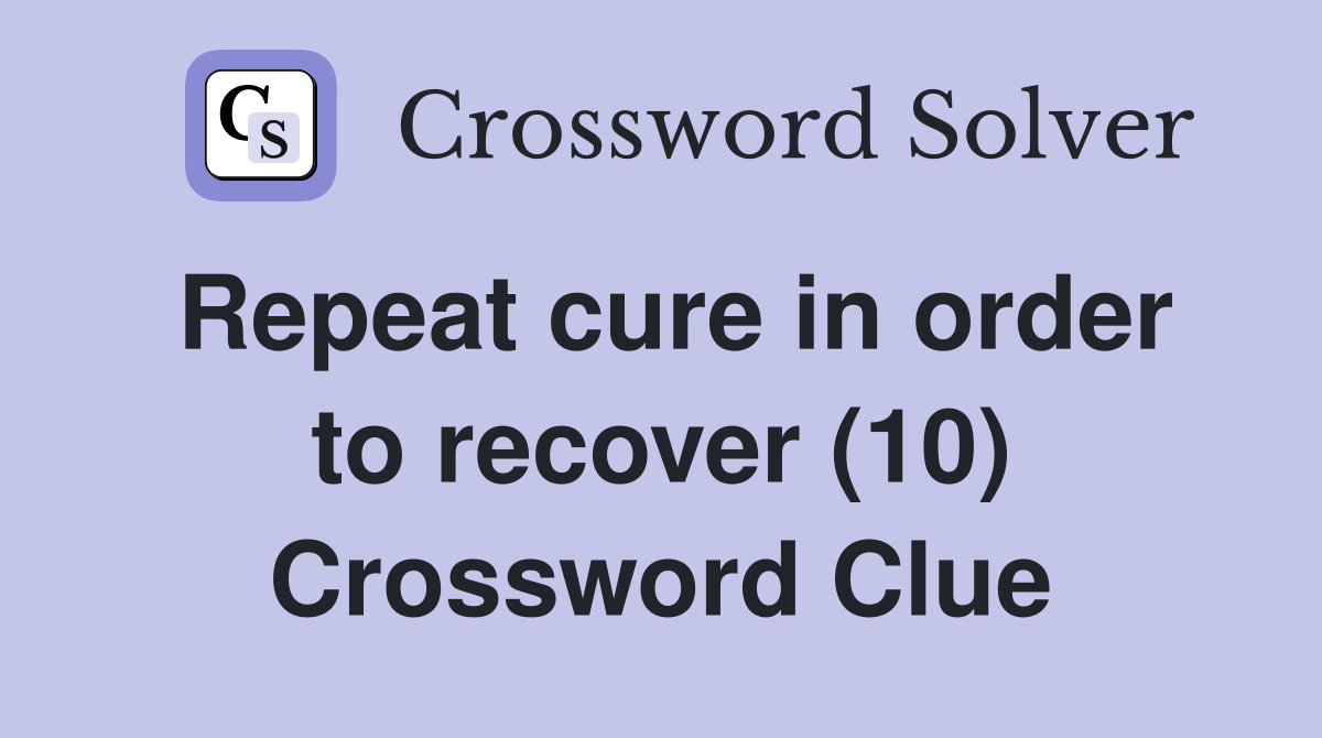 Repeat cure in order to recover (10) Crossword Clue