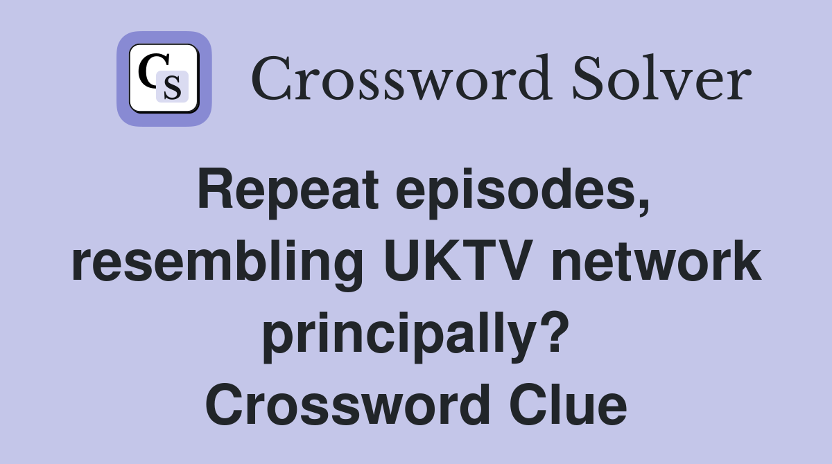 Repeat episodes, resembling UKTV network principally? Crossword Clue