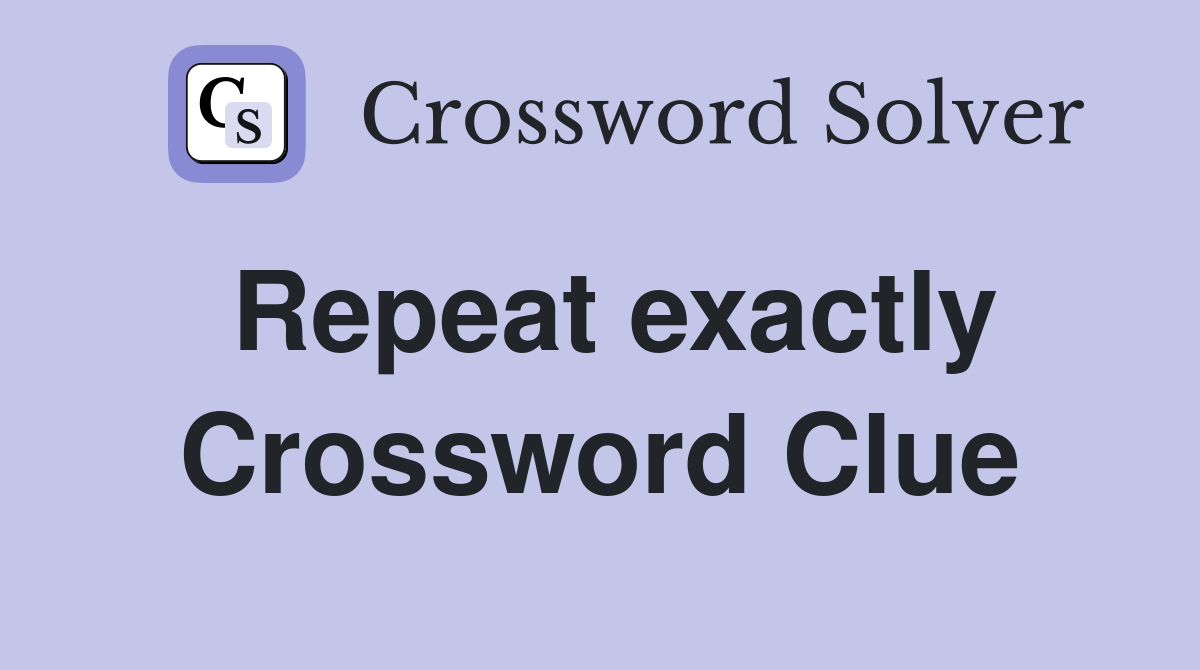 Repeat exactly Crossword Clue
