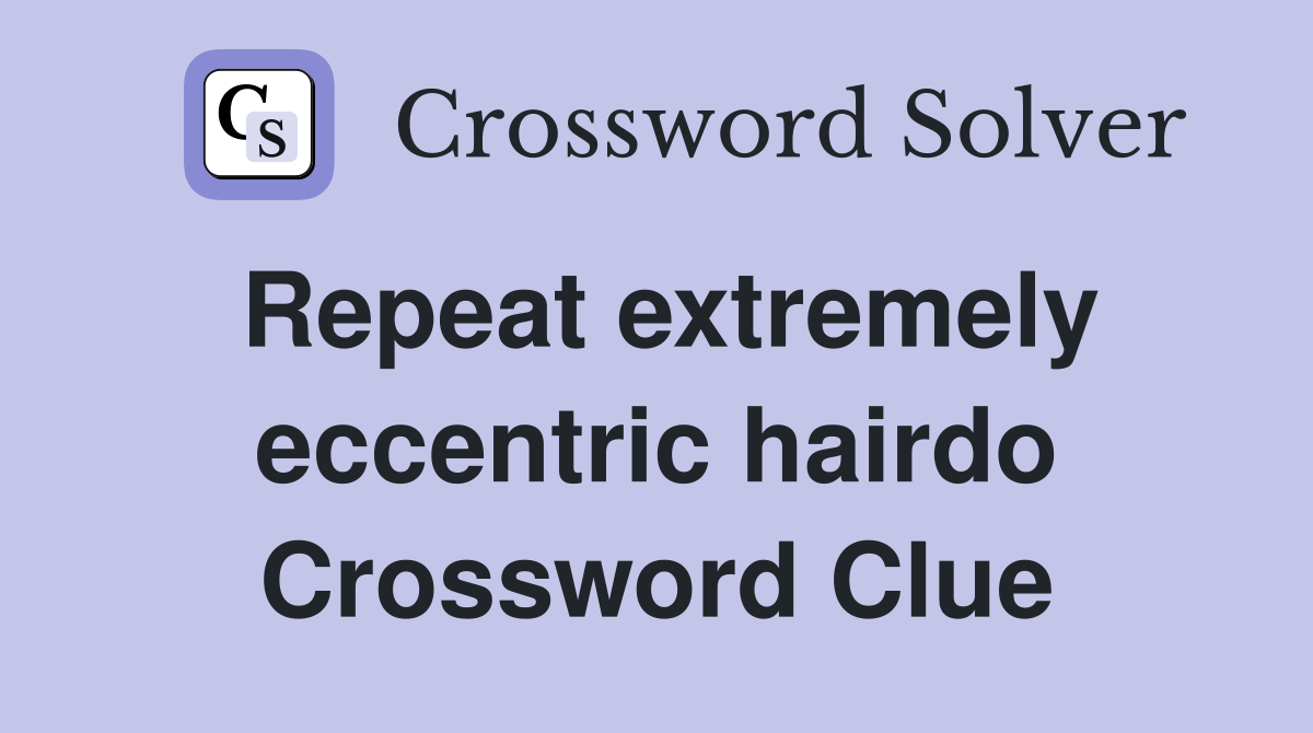 Repeat extremely eccentric hairdo Crossword Clue