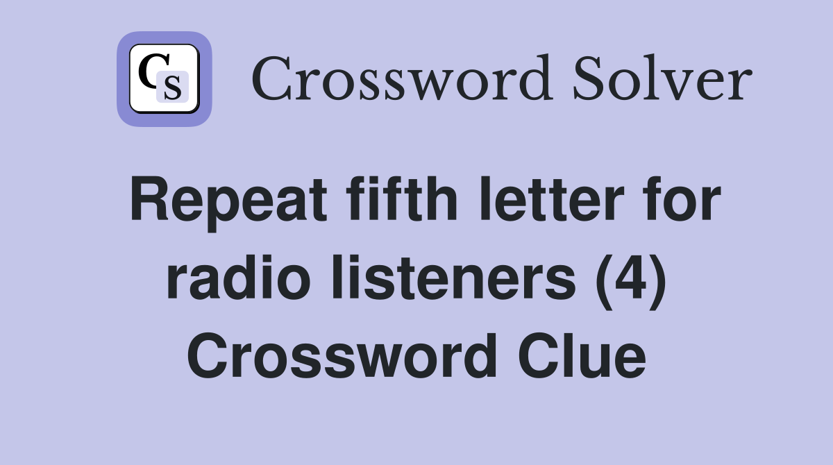 Repeat fifth letter for radio listeners (4) Crossword Clue