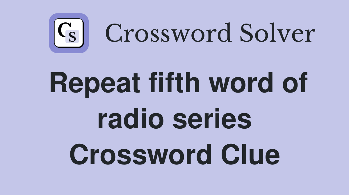 Repeat fifth word of radio series Crossword Clue