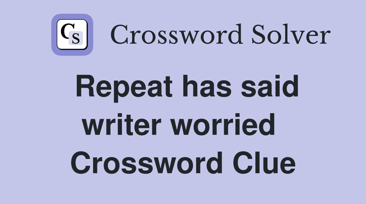 Repeat has said writer worried  Crossword Clue