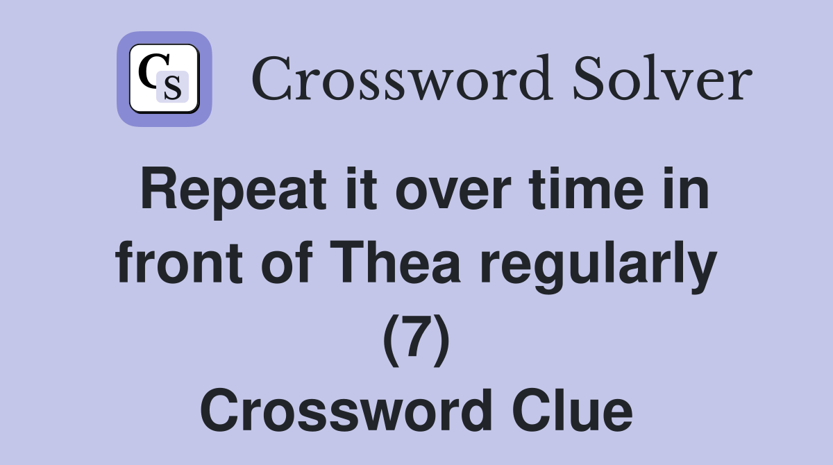 Repeat it over time in front of Thea regularly (7) Crossword Clue