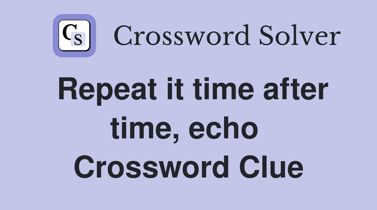 Repeat it time after time, echo  Crossword Clue