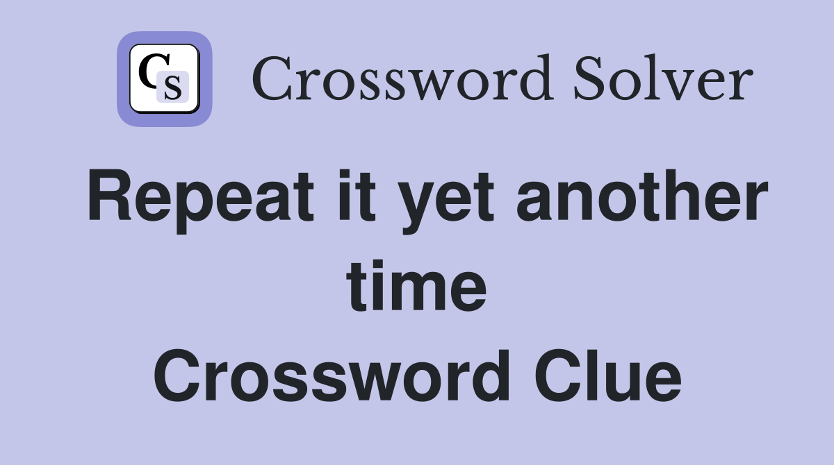 Repeat it yet another time Crossword Clue