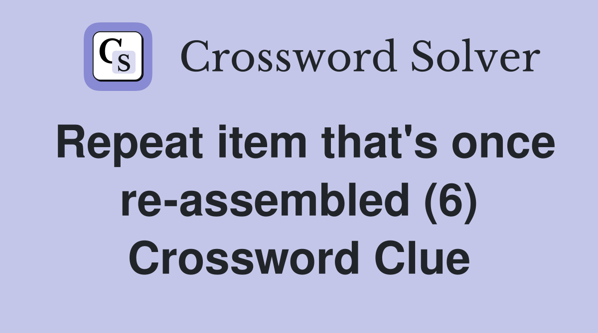 Repeat item that's once re-assembled (6) Crossword Clue