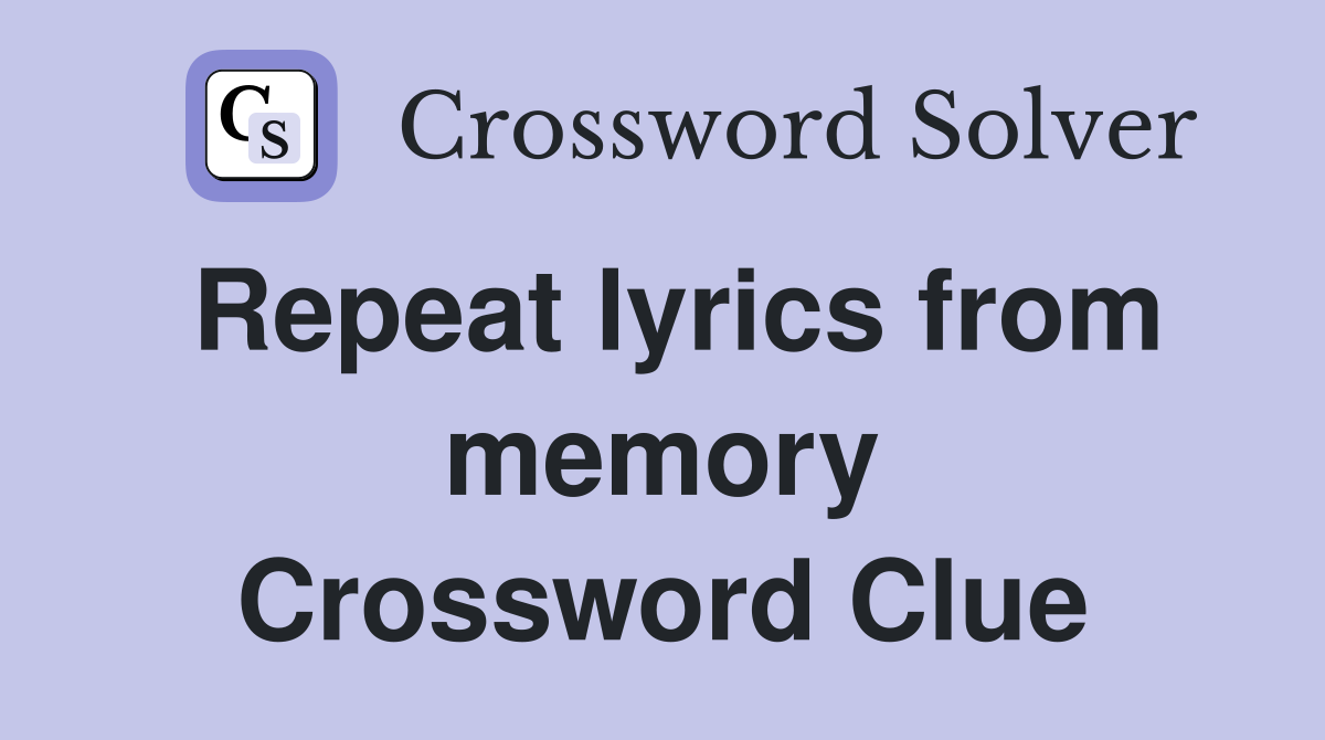 Repeat lyrics from memory Crossword Clue