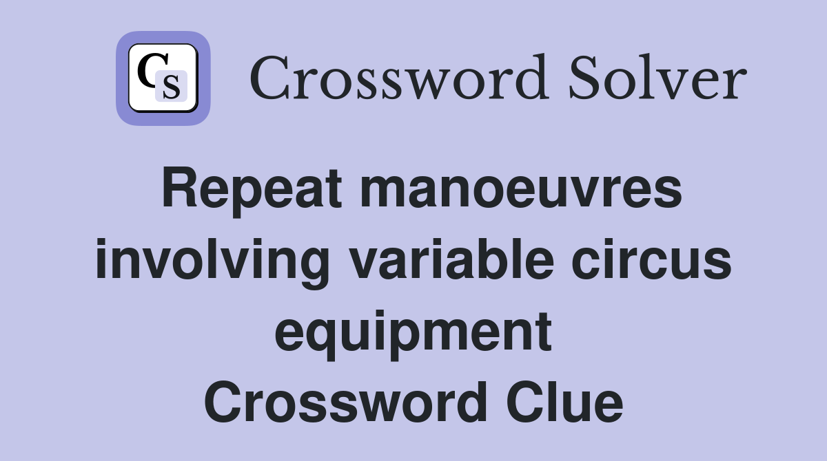 Repeat manoeuvres involving variable circus equipment Crossword Clue