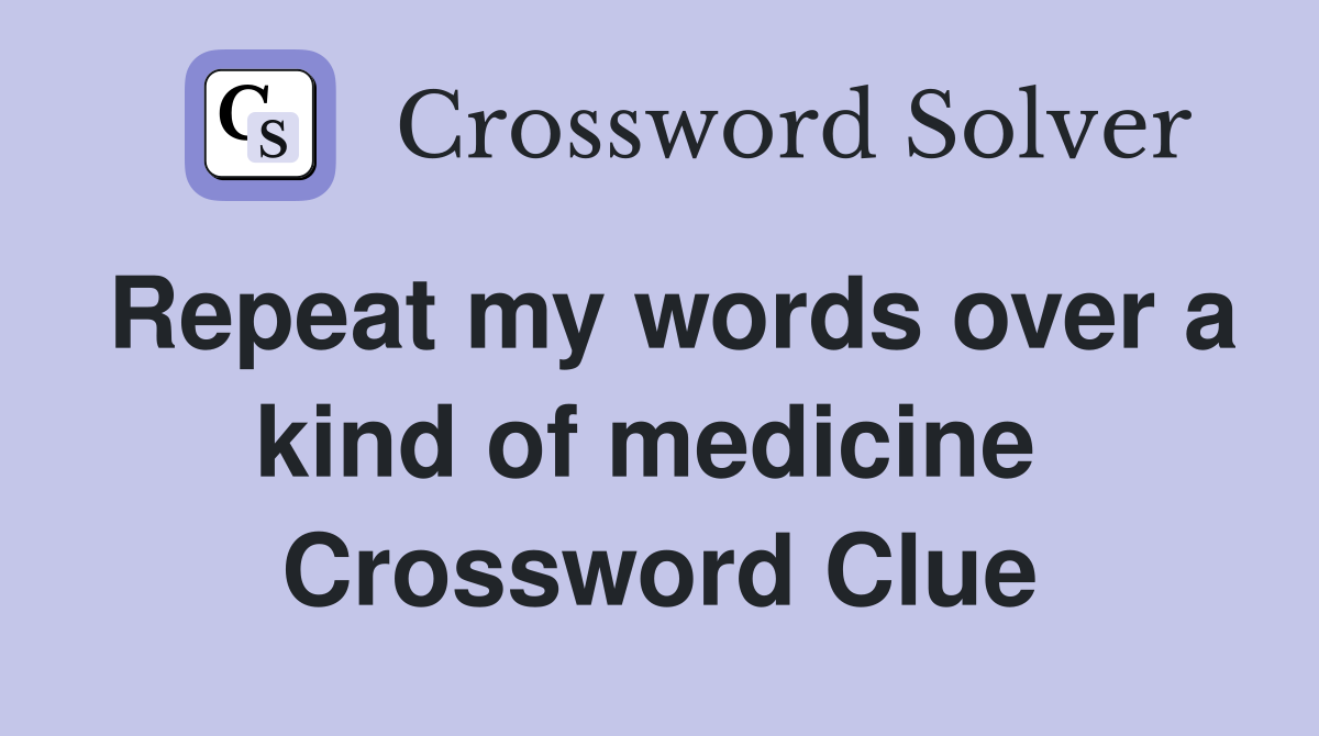 Repeat my words over a kind of medicine  Crossword Clue