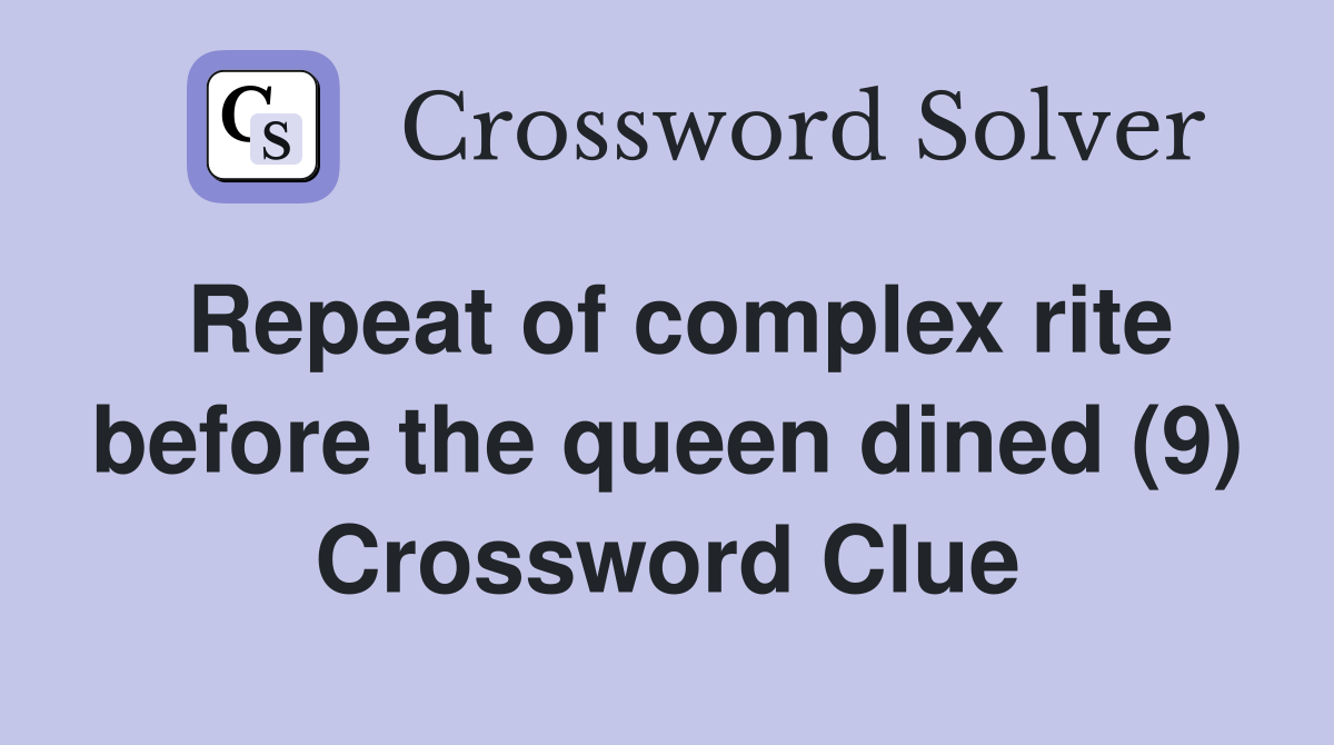 Repeat of complex rite before the queen dined (9) Crossword Clue