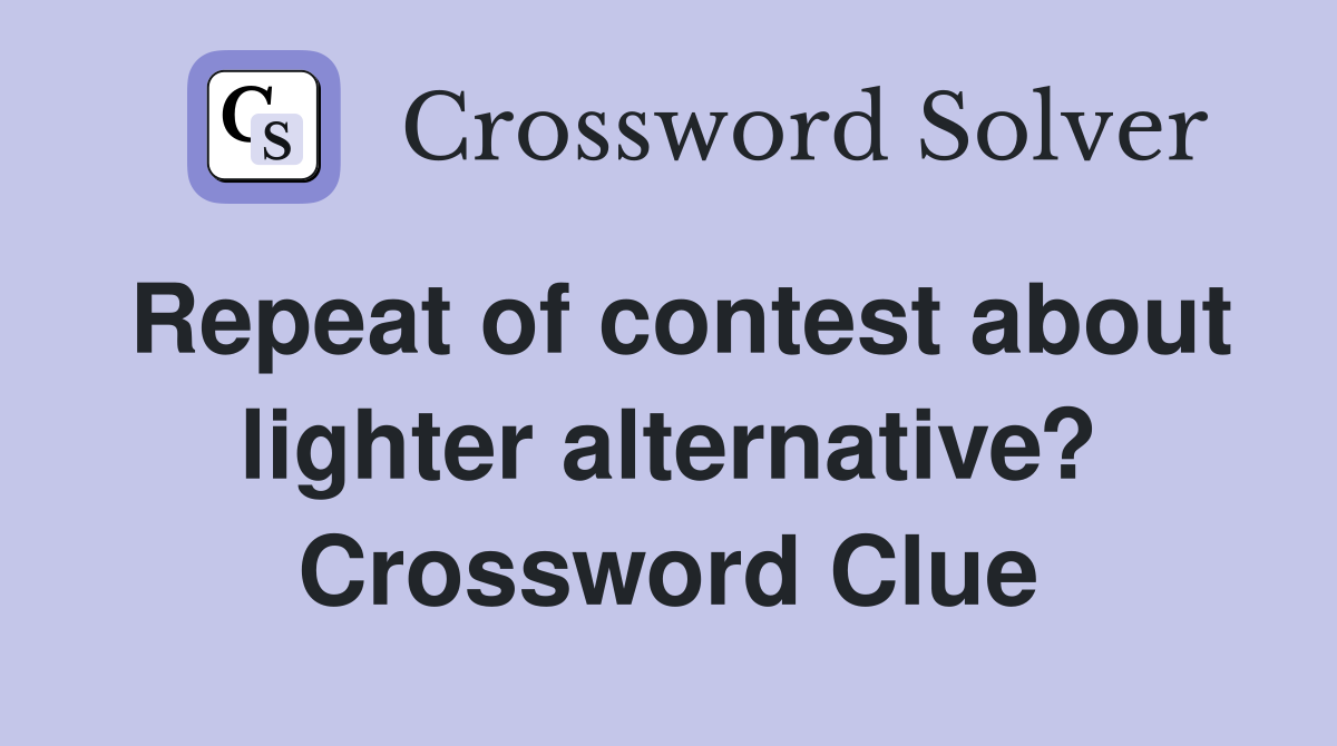 Repeat of contest about lighter alternative? Crossword Clue