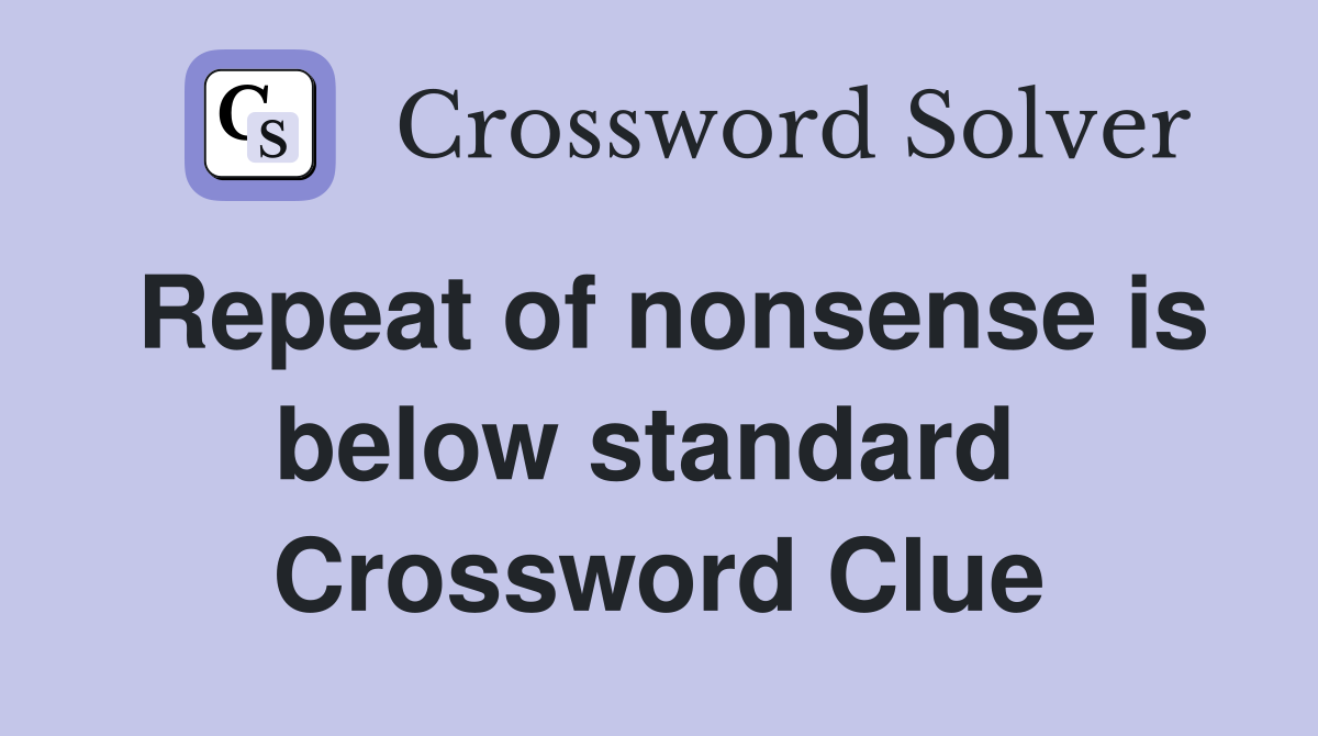 Repeat of nonsense is below standard  Crossword Clue